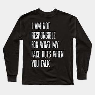 I Am Not Responsible For What My Face Does When You Talk Long Sleeve T-Shirt